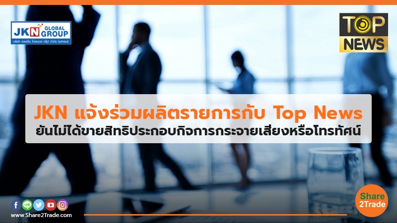 JKN แจ้งร่วมผลิตรายการกับ Top News ยันไม่ได้ขายสิทธิประกอบกิจการกระจายเสียงหรือโทรทัศน์