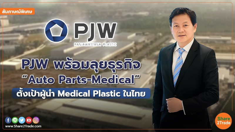 สัมภาษณ์พิเศษ : PJW พร้อมลุยธุรกิจ “Auto Parts-Medical” ตั้งเป้าผู้นำ  Medical Plastic ในไทย