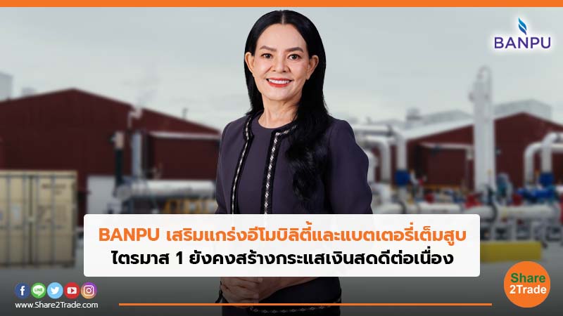 BANPU เสริมแกร่งอีโมบิลิตี้และแบตเตอรี่เต็มสูบ ไตรมาส 1 ยังคงสร้างกระแสเงินสดดีต่อเนื่อง