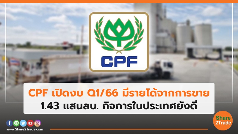 CPF เปิดงบ Q1/66 มีรายได้จากการขาย 1.43 แสนลบ. กิจการในประเทศยังดี