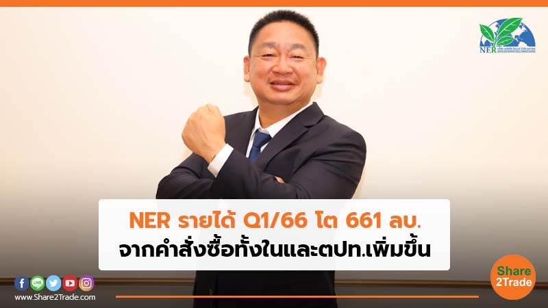 NER รายได้ Q1/66 โต 661 ลบ. จากคำสั่งซื้อทั้งในและตปท.เพิ่มขึ้น