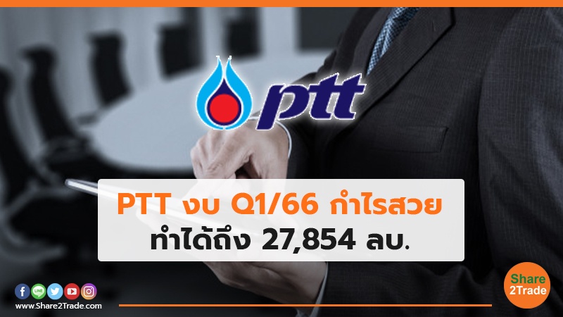 PTT งบ Q1/66 กำไรสวย ทำได้ถึง 27,854 ลบ.
