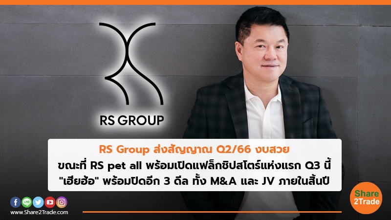 RS Group ส่งสัญญาณ Q2/66 งบสวย ขณะที่ RS pet all พร้อมเปิดแฟล็กชิปสโตร์แห่งแรก Q3 นี้ "เฮียฮ้อ" พร้อมปิดอีก 3 ดีล ทั้ง M&A และ JV ภายในสิ้นปี