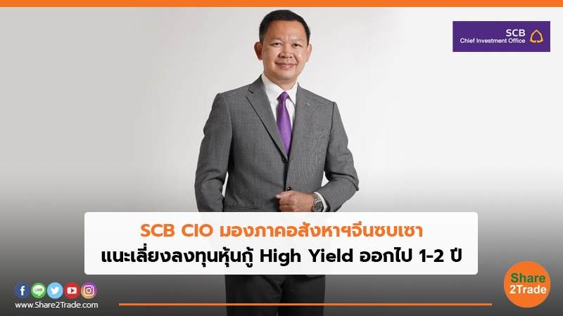 SCB CIO มองภาคอสังหาฯ จีนซบเซา แนะเลี่ยงลงทุนหุ้นกู้ High Yield ออกไป 1-2 ปี