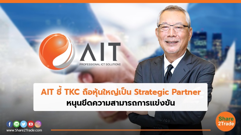AIT ชี้ TKC ถือหุ้นใหญ่เป็น Strategic Partner หนุนขีดความสามารถการแข่งขัน
