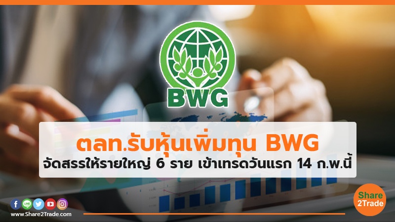 ตลท.รับหุ้นเพิ่มทุน BWG จัดสรรให้รายใหญ่ 6 ราย เข้าเทรดวันแรก 14 ก.พ.นี้