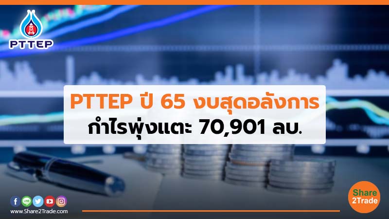 PTTEP ปี 65 งบสุดอลังการ กำไรพุ่งแตะ 70,901 ลบ.