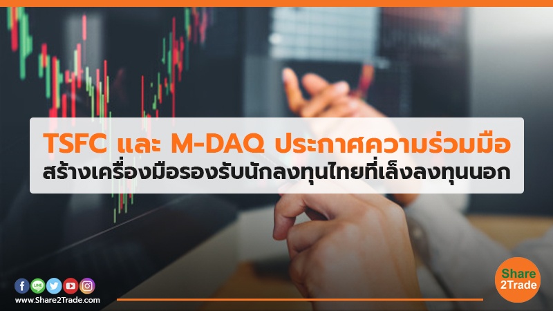 TSFC และ M-DAQ ประกาศความร่วมมือ สร้างเครื่องมือรองรับนักลงทุนไทยที่เล็งลงทุนนอก