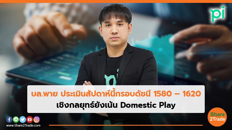 บล.พาย ประเมินสัปดาห์นี้กรอบดัชนี 1580 – 1620 เชิงกลยุทธ์ยังเน้น Domestic Play