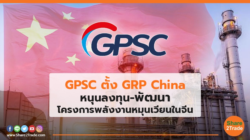 GPSC ตั้ง GRP China หนุนลงทุน-พัฒนา โครงการพลังงานหมุนเวียนในจีน