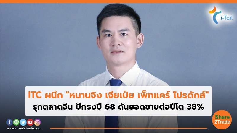 ITC ผนึก "หนานจิง เจียเป่ย เพ็ทแคร์ โปรดักส์" รุกตลาดจีน ปักธงปี 68 ดันยอดขายต่อปีโต 38%