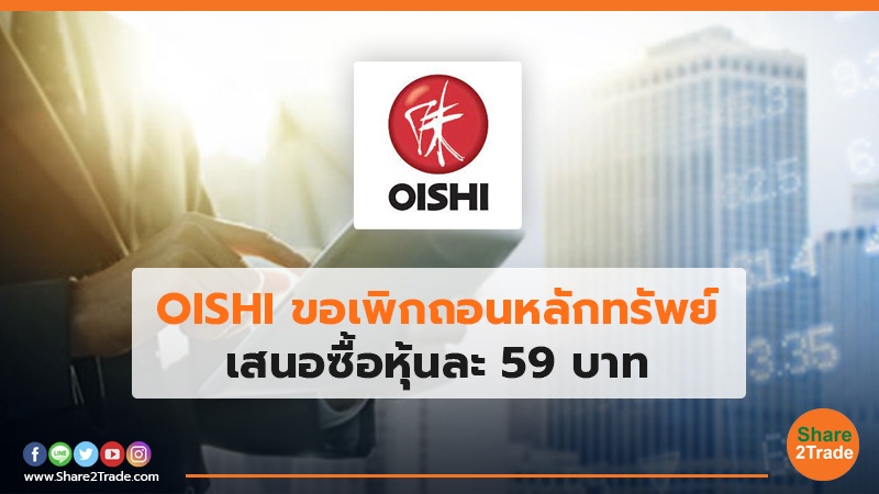 OISHI ขอเพิกถอนหลักทรัพย์ เสนอซื้อหุ้นละ 59 บาท