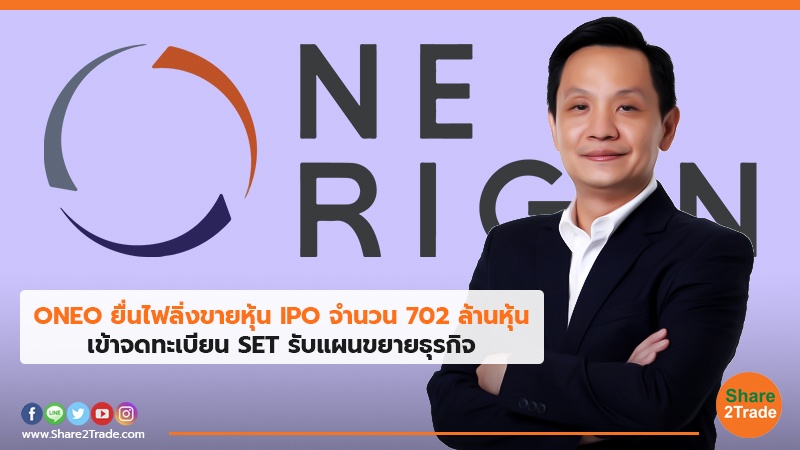 ONEO ยื่นไฟลิ่งขายหุ้น IPO จำนวน 702 ล้านหุ้น ข้าจดทะเบียน SET รับแผนขยายธุรกิจ