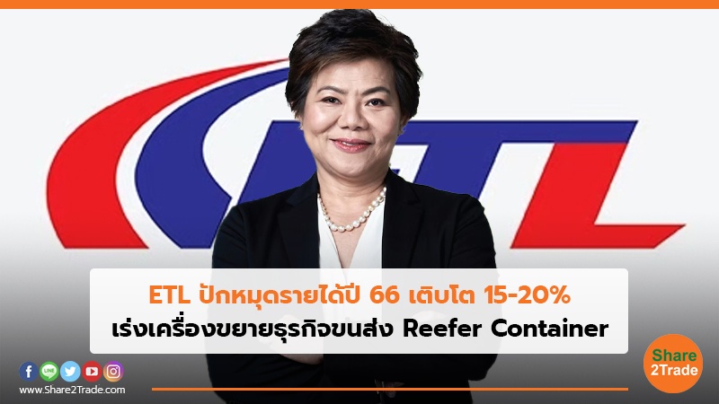 ETL ปักหมุดรายได้ปี 66 เติบโต 15-20% เร่งเครื่องขยายธุรกิจขนส่ง Reefer Container