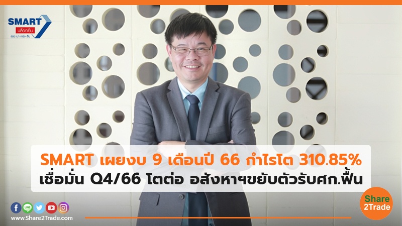 SMART เผยงบ 9 เดือนปี 66 กำไรโต 310.85% เชื่อมั่น Q4/66 โตต่อ อสังหาฯขยับตัวรับศก.ฟื้น