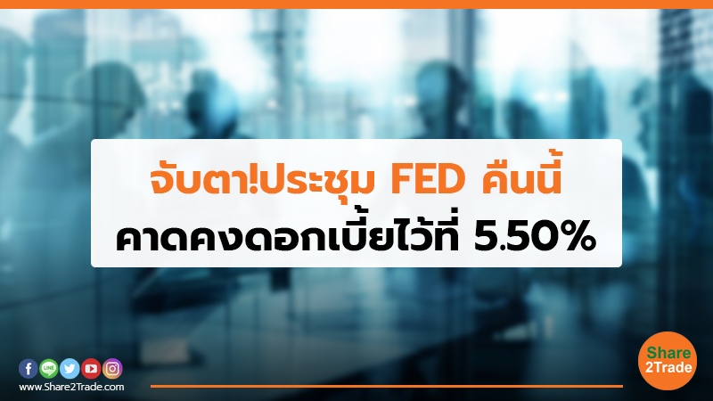 จับตา!ประชุม FED คืนนี้ คาดคงดอกเบี้ยไว้ที่ 5.50%