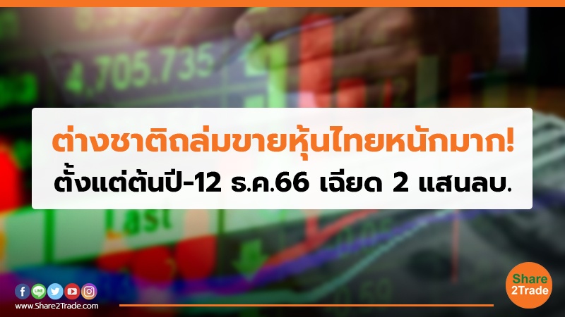 ต่างชาติถล่มขายหุ้นไทยหนักมาก! ตั้งแต่ต้นปี-12 ธ.ค.66 เฉียด 2 แสนลบ.