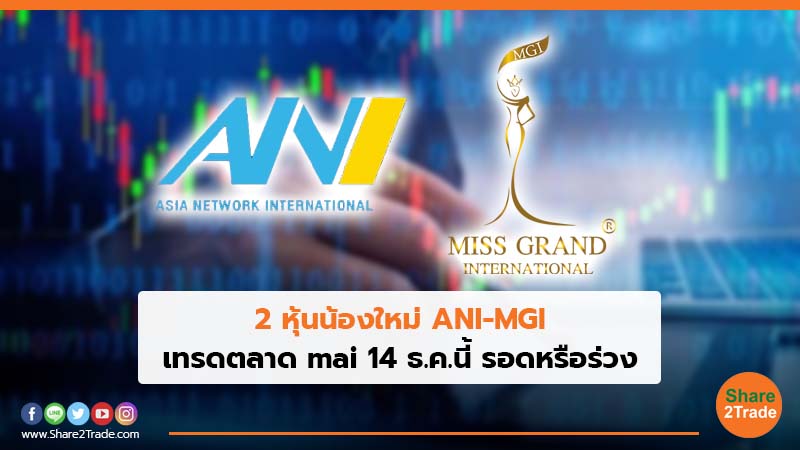 2 หุ้นน้องใหม่ ANI-MGI เทรดตลาด mai 14 ธ.ค.นี้ รอดหรือร่วง