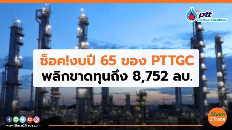 ช็อค!งบปี 65 ของ PTTGC พลิกขาดทุนถึง 8,752 ลบ.