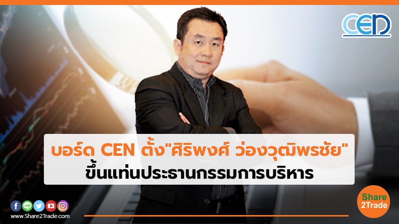 บอร์ด CEN ตั้ง "ศิริพงศ์ ว่องวุฒิพรชัย" ขึ้นแท่นประธานกรรมการบริหาร