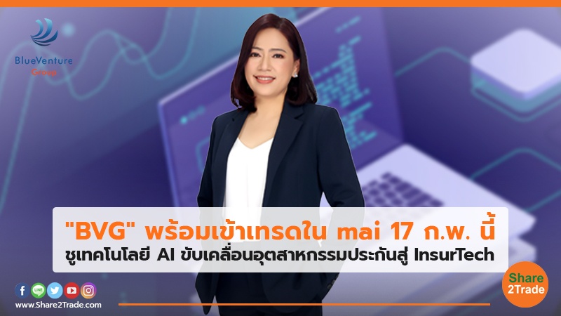 "BVG" พร้อมเข้าเทรดใน mai 17 ก.พ. นี้ ชูเทคโนโลยี AI ขับเคลื่อนอุตสาหกรรมประกันสู่ InsurTech