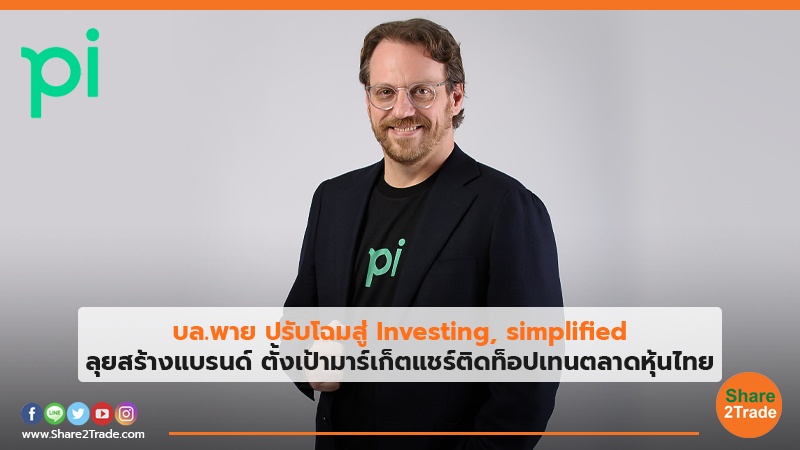 บล.พาย ปรับโฉมสู่ Investing, simplified ลุยสร้างแบรนด์ ตั้งเป้ามาร์เก็ตแชร์ติดท็อปเทนตลาดหุ้นไทย