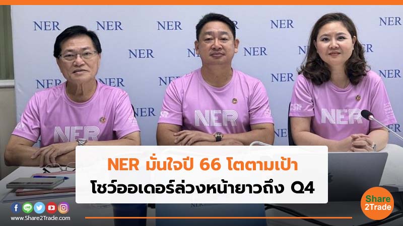 NER มั่นใจปี 66 โตตามเป้า โชว์ออเดอร์ล่วงหน้ายาวถึง Q4