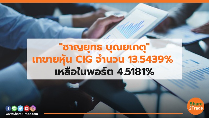 "ชาญยุทธ บุณยเกตุ"เทขายหุ้น CIG จำนวน 13.5439% เหลือในพอร์ต 4.5181%