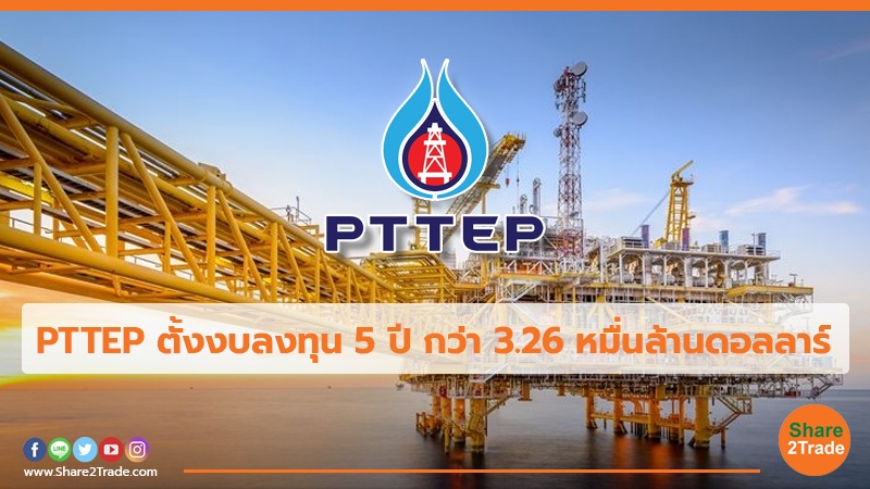 PTTEP ตั้งงบลงทุน 5 ปี กว่า 3.26 หมื่นล้านดอลลาร์