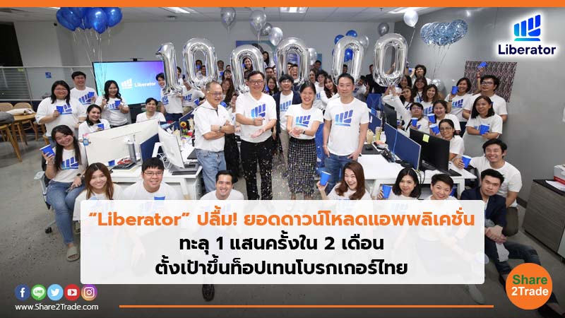 “Liberator” ปลื้ม! ยอดดาวน์โหลดแอพพลิเคชั่น ทะลุ 1 แสนครั้งใน 2 เดือน ตั้งเป้าขึ้นท็อปเทนโบรกเกอร์ไทย