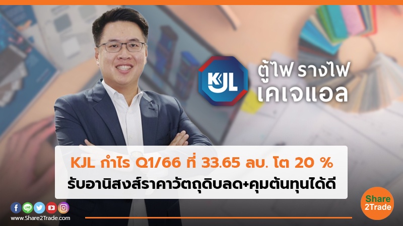 KJL กำไร Q1/66 ที่ 33.65 ลบ. โต 20 % รับอานิสงส์ราคาวัตถุดิบลด+คุมต้นทุนได้ดี