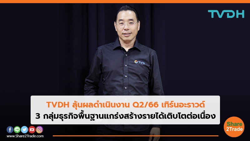 TVDH ลุ้นผลดำเนินงาน Q2/66 เทิร์นอะราวด์ 3 กลุ่มธุรกิจพื้นฐานแกร่งสร้างรายได้เติบโตต่อเนื่อง