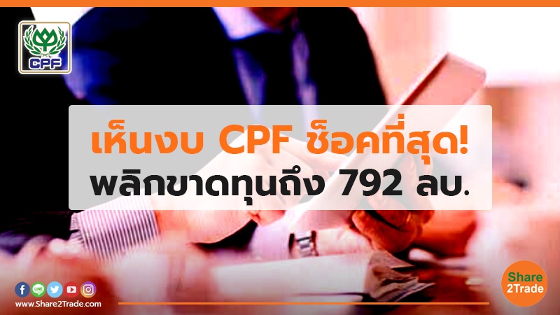 เห็นงบ CPF ช็อคที่สุด! พลิกขาดทุนถึง 792 ลบ.