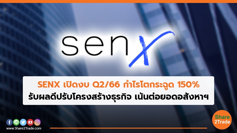 SENX เปิดงบQ2/66 กำไรโตกระฉูด 150% รับผลดีปรับโครงสร้างธุรกิจ เน้นต่อยอดอสังหาฯ