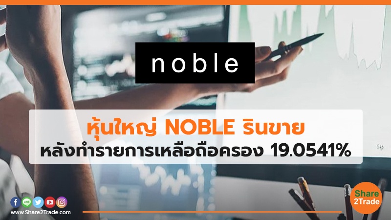 หุ้นใหญ่ NOBLE รินขาย หลังทำรายการเหลือถือครอง  19.0541%