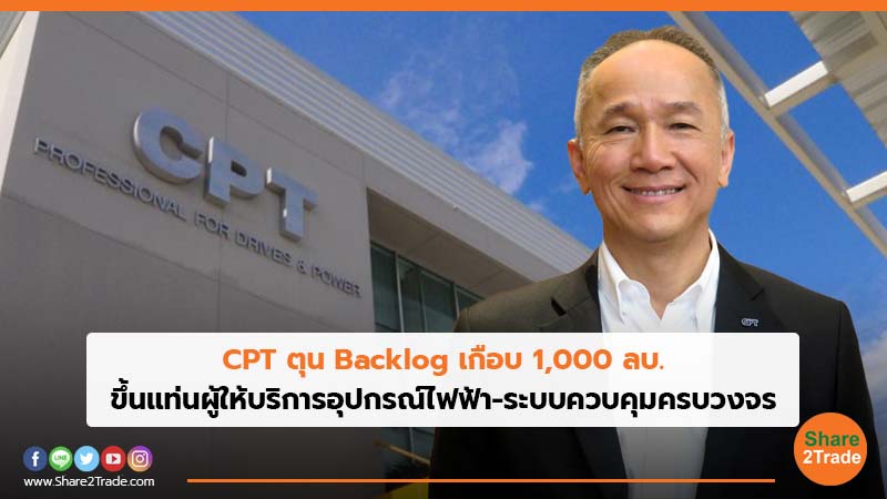 CPT  ตุน Backlog เกือบ 1,000 ลบ. ขึ้นแท่นผู้ให้บริการอุปกรณ์ไฟฟ้า-ระบบควบคุมครบวงจร