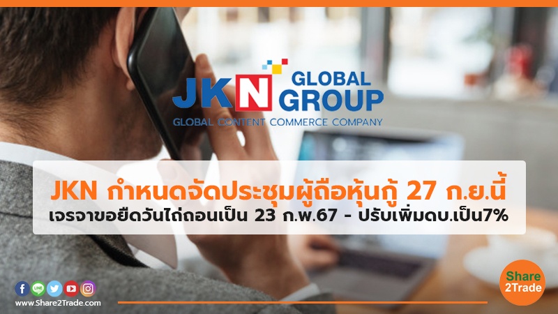 JKN กำหนดจัดประชุมผู้ถือหุ้นกู้ 27 ก.ย.นี้ เจรจาขอยืดวันไถ่ถอนเป็น 23 ก.พ.67 - ปรับเพิ่มดบ.เป็น7%