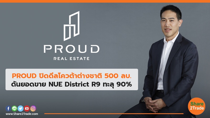 PROUD ปิดดีลโควต้าต่างชาติ 500 ลบ. ดันยอดขาย NUE District R9 ทะลุ 90%