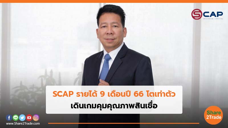 SCAP รายได้ 9 เดือนปี 66 โตเท่าตัว เดินเกมคุมคุณภาพสินเชื่อ