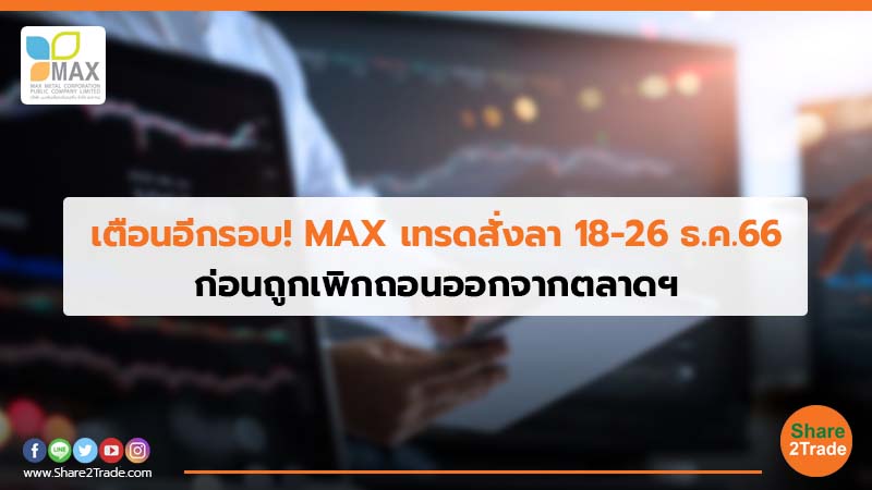 เตือนอีกรอบ! MAX เทรดสั่งลา 18-26 ธ.ค. 66 ก่อนถูกเพิกถอนออกจากตลาดฯ