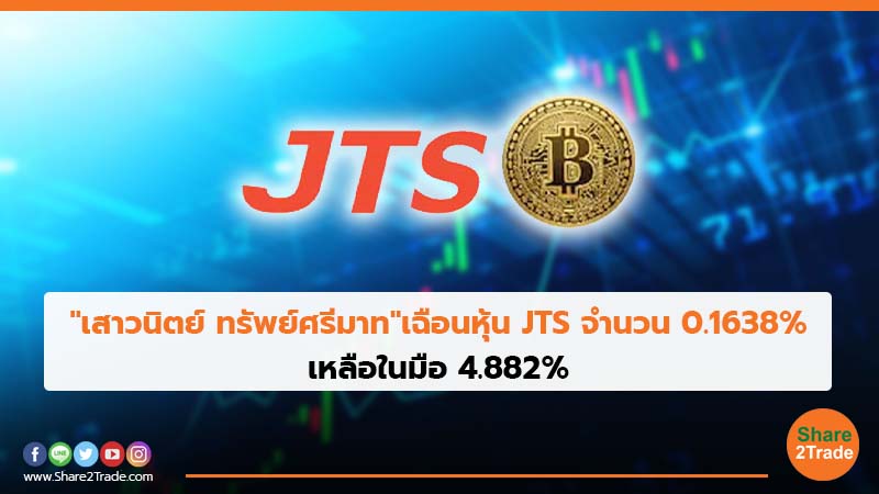 "เสาวนิตย์ ทรัพย์ศรีมาท"เฉือนหุ้น JTS จำนวน 0.1638% เหลือในมือ 4.882%