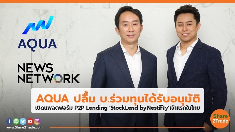AQUA ปลื้ม บ.ร่วมทุนได้รับอนุมัติ เปิดแพลตฟอร์ม P2P Lending ‘StockLend by NestiFly’ เจ้าแรกในไทย
