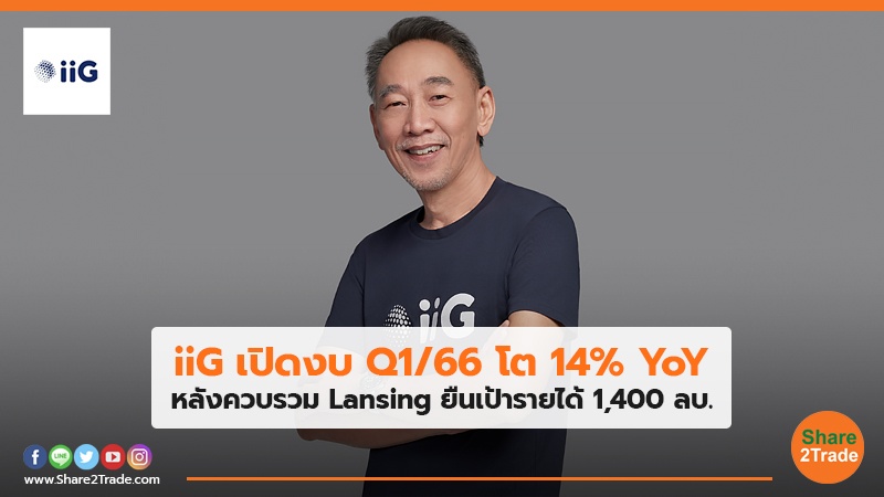 iiG เปิดงบ Q1/66 โต 14% YoY หลังควบรวม Lansing ยืนเป้ารายได้ 1,400 ลบ.