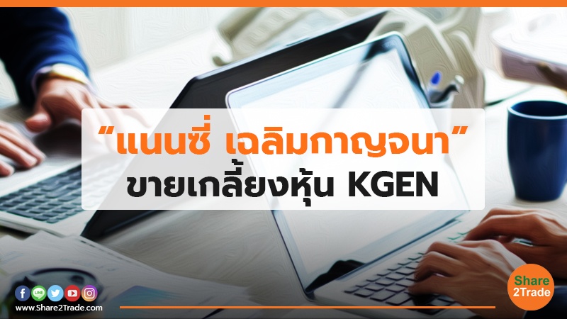 “แนนซี่ เฉลิมกาญจนา” ขายเกลี้ยงหุ้น KGEN