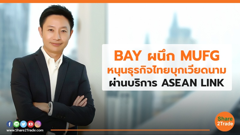BAY ผนึก  MUFG หนุนธุรกิจไทยบุกเวียดนาม ผ่านบริการ ASEAN LINK