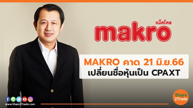 MAKRO คาด 21 มิ.ย.66 เปลี่ยนชื่อหุ้นเป็น CPAXT