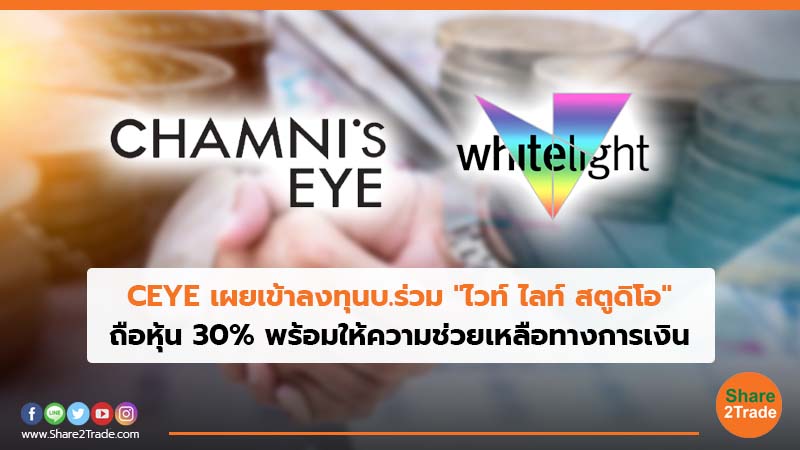 CEYE เผยเข้าลงทุนบ.ร่วม"ไวท์ ไลท์ สตูดิโอ" ถือหุ้น 30% พร้อมให้ความช่วยเหลือทางการเงิน