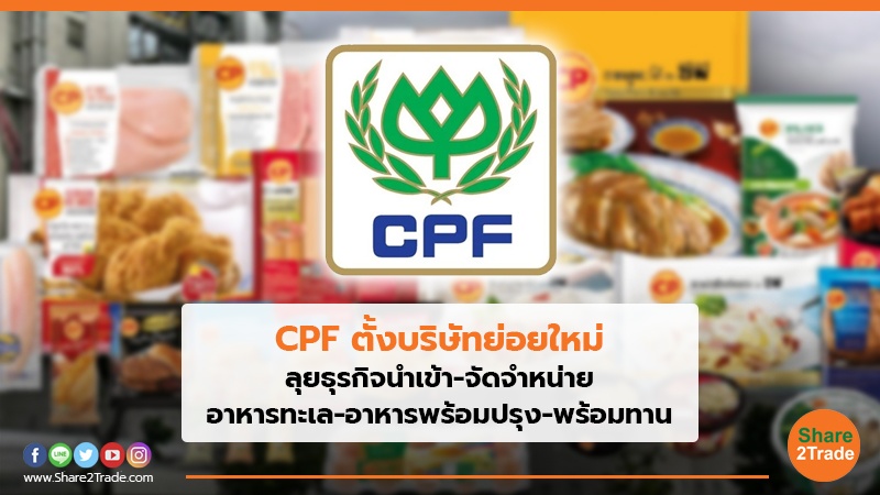 CPF ตั้งบริษัทย่อยใหม่ ลุยธุรกิจนําเข้า-จัดจําหน่าย อาหารทะเล-อาหารพร้อมปรุง-พร้อมทาน
