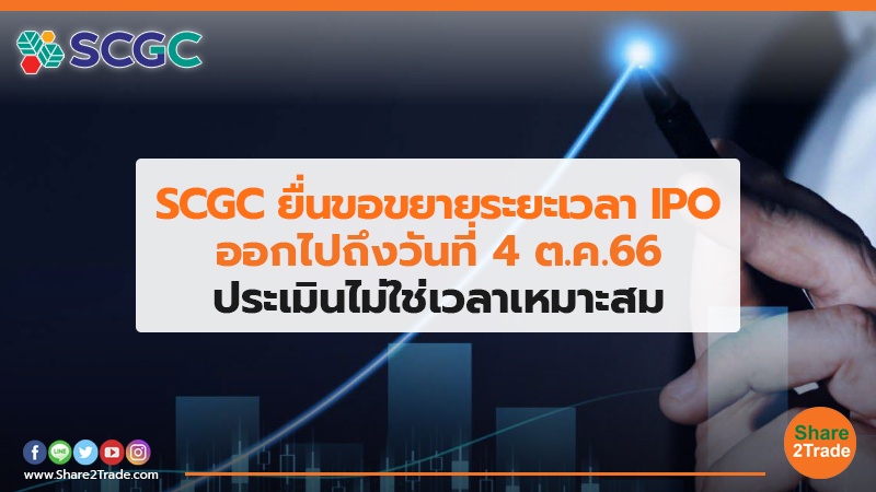 SCGC ยื่นขอขยายระยะเวลา IPO ออกไปถึงวันที่ 4 ต.ค. 66 ประเมินไม่ใช่เวลาเหมาะสม