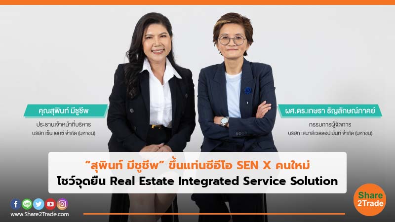 “สุพินท์ มีชูชีพ” ขึ้นแท่นซีอีโอ SEN X คนใหม่ โชว์จุดยืน Real Estate Integrated Service Solution